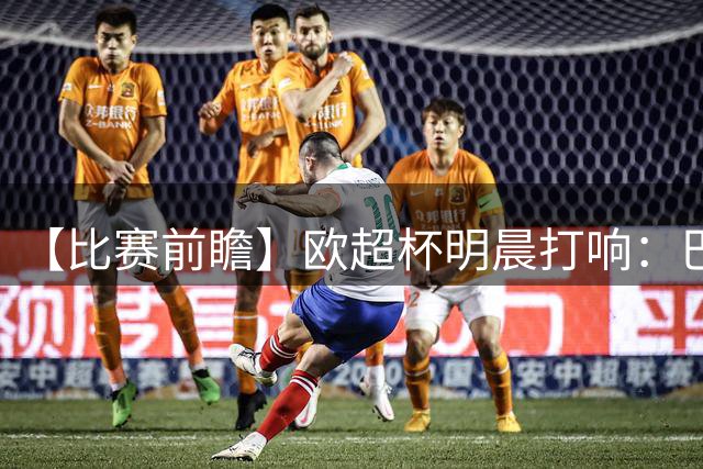 【比赛前瞻】欧超杯明晨打响：巴黎冲击连冠，维拉盼44年后再加冕