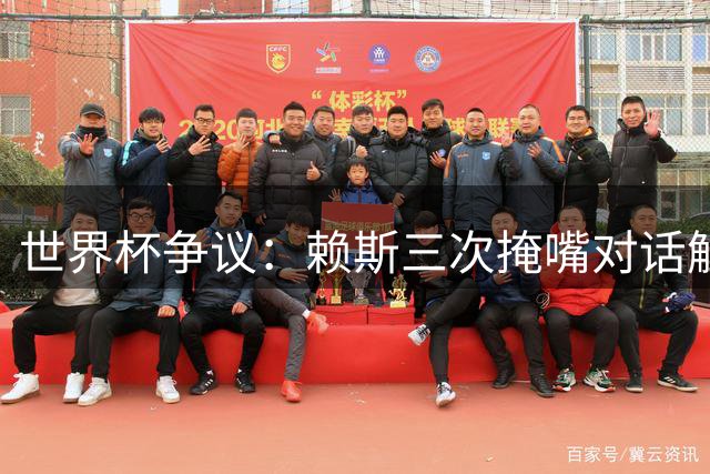 世界杯争议：赖斯三次掩嘴对话触发足球新规辩论