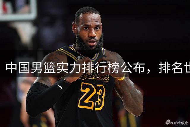 中国男篮实力排行榜公布，排名世界第30名，亚洲第5名
