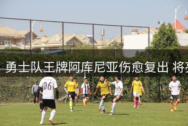 勇士队王牌阿库尼亚伤愈复出 将亮相纽约客场战梅茨关键系列赛