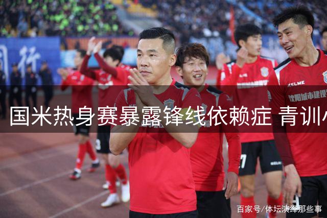 国米热身赛暴露锋线依赖症 青训小将疲态尽显难挑大梁