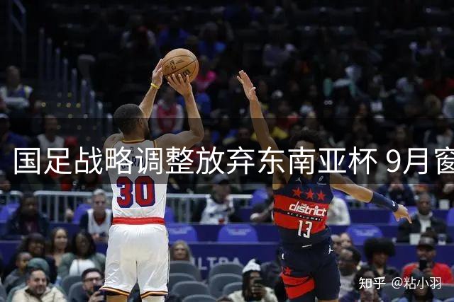 国足战略调整放弃东南亚杯 9月窗口期将迎战中亚西亚劲旅
