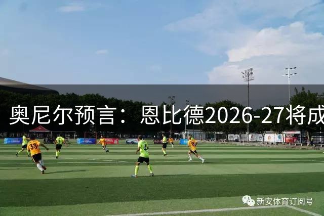 奥尼尔预言：恩比德2026-27将成NBA最强中锋，压过约基奇