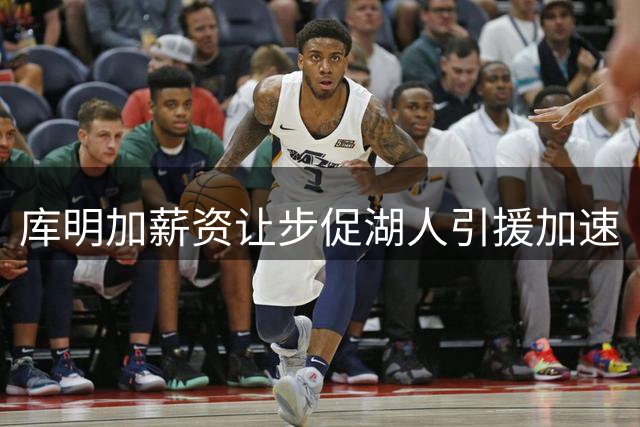 库明加薪资让步促湖人引援加速