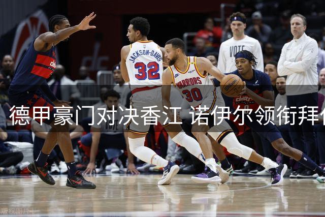德甲豪门对决香江 诺伊尔领衔拜仁强阵迎战维拉