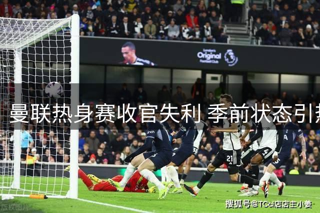 曼联热身赛收官失利 季前状态引热议
