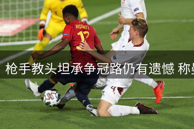 枪手教头坦承争冠路仍有遗憾 称曼城表现令人敬佩