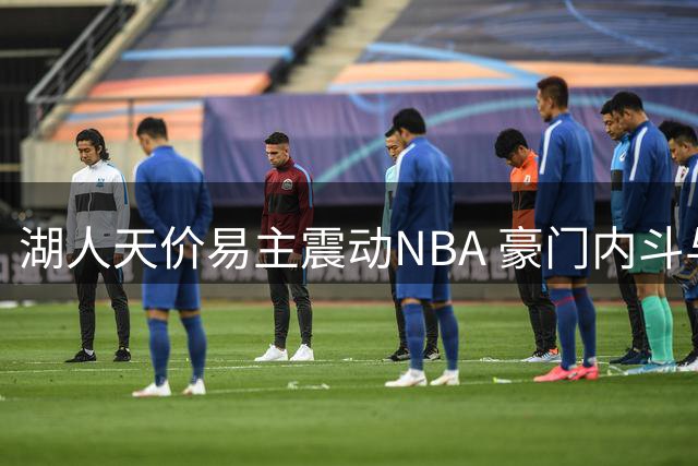 湖人天价易主震动NBA 豪门内斗与资本博弈引关注