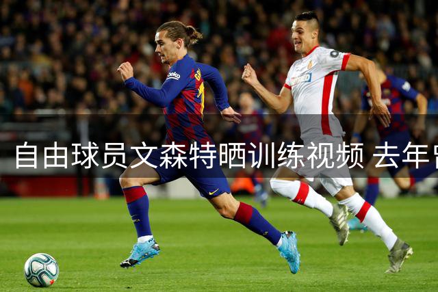 自由球员文森特晒训练视频 去年曾获3年3300万合同