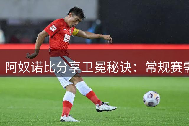 阿奴诺比分享卫冕秘诀：常规赛需大胆尝试调整
