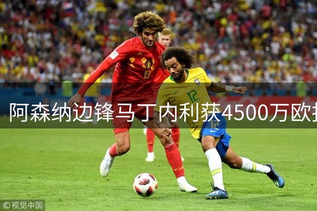 阿森纳边锋马丁内利获4500万欧报价 土超豪门展开追逐