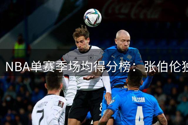 NBA单赛季场均得分榜：张伯伦独占鳌头